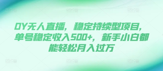 DY无人直播，稳定持续型项目，单号稳定收入500+，新手小白都能轻松月入过万【揭秘】-中创网_专注互联网创业,项目资源整合