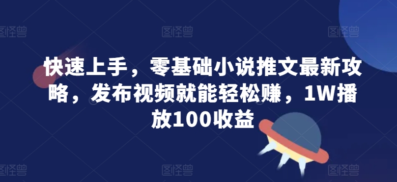 快速入门，零基础小说推文全新攻略大全，发作品就能轻轻松松赚，1W播放视频100盈利-中创网_专注互联网创业,项目资源整合