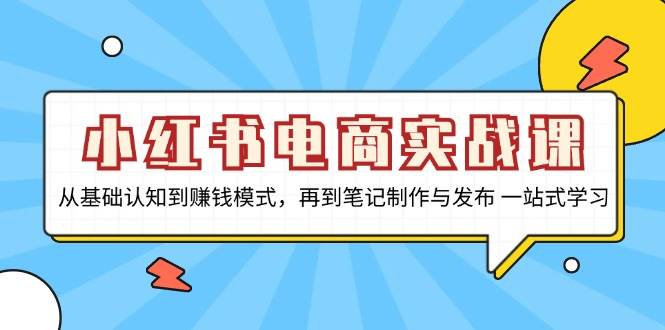 小红书电商实战演练课，从基础认知到赚钱方法，再从手记制作与公布 一站式学习培训-中创网_专注互联网创业,项目资源整合