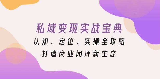私域变现实战宝典：认知、定位、实操全攻略，打造商业闭环新生态-中创网_专注互联网创业,项目资源整合