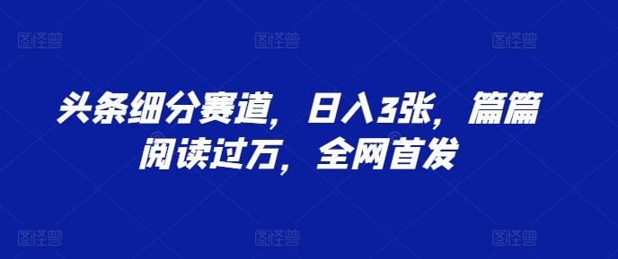 头条细分赛道，日入3张，篇篇阅读过万，全网首发-中创网_专注互联网创业,项目资源整合