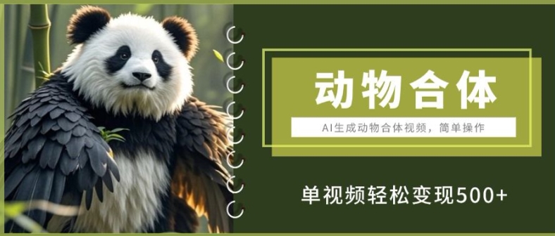 AI生成动物合体视频，简单操作， 单视频轻松变现5张-中创网_专注互联网创业,项目资源整合