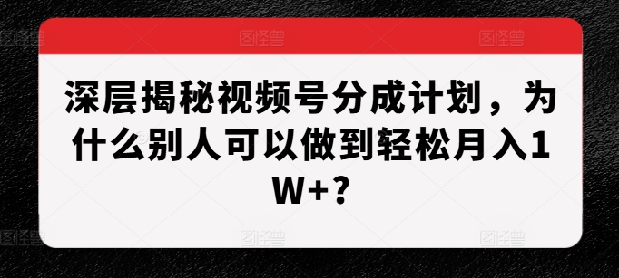 深层次揭密微信视频号分为方案，为什么有的人能做到轻轻松松月入1W ?-中创网_专注互联网创业,项目资源整合