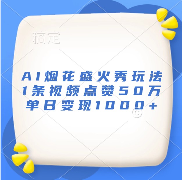Ai烟花盛火秀玩法，1条视频点赞50万，单日变现1000+-中创网_专注互联网创业,项目资源整合