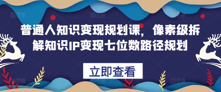平常人知识变现规划课，像素级拆卸专业知识IP转现七位数最短路径算法-中创网_专注互联网创业,项目资源整合