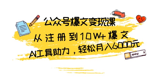 （13365期）公众号爆文变现课：从注册到10W+爆文，AI工具助力，轻松月入6000元-中创网_专注互联网创业,项目资源整合