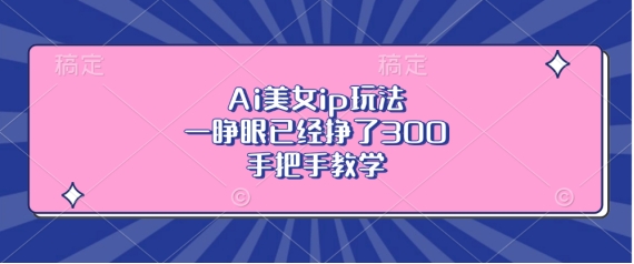 Ai漂亮美女ip游戏玩法，一睁眼早已赚了3张，一对一教学【揭密】-中创网_专注互联网创业,项目资源整合