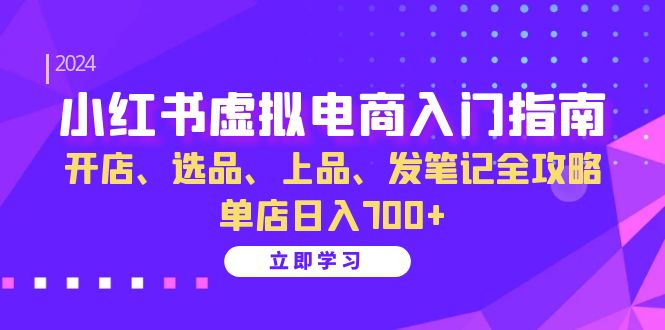 （13185期）小红书虚拟电商入门指南：开店、选品、上品、发笔记全攻略 单店日入700+-中创网_专注互联网创业,项目资源整合