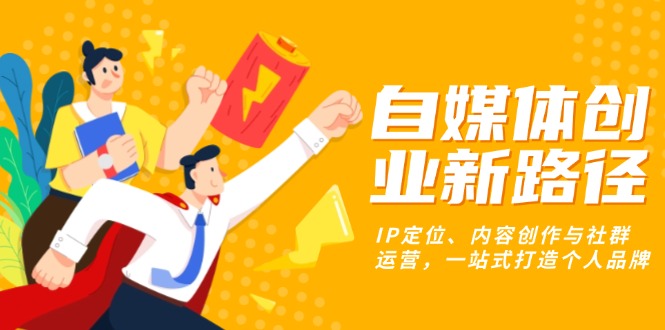 （13511期）自媒体创业新路径：IP定位、内容创作与社群运营，一站式打造个人品牌-中创网_专注互联网创业,项目资源整合