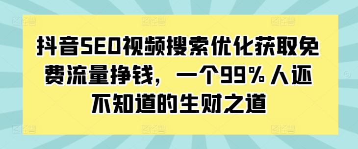 抖音SEO视频搜索优化获取免费流量挣钱，一个99%人还不知道的生财之道-中创网_专注互联网创业,项目资源整合
