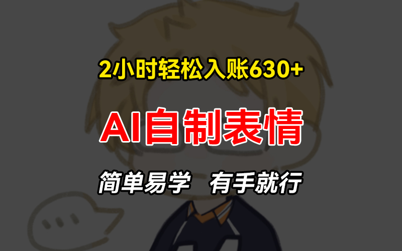 （13213期）2小时轻松入账630+赚钱项目，手把手教你做AI自制表情，简单易学有手就行-中创网_专注互联网创业,项目资源整合