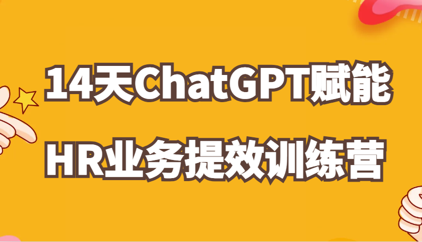 ChatGPT创变HR业务流程提质增效14天夏令营，从小白到应用大神在HR工作上灵活应用-中创网_专注互联网创业,项目资源整合