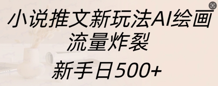 小说推文新模式AI美术绘画，总流量爆裂，初学者日500 【揭密】-中创网_专注互联网创业,项目资源整合