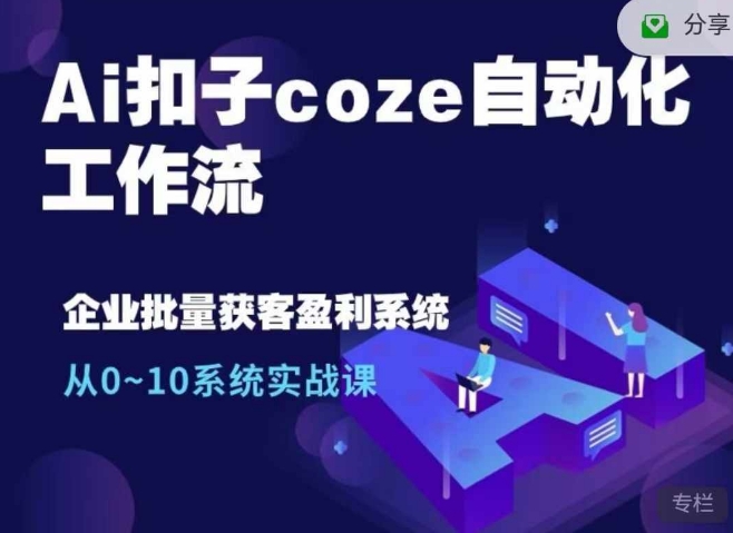 Ai钮扣coze自动化技术工作流引擎，从0~10系统软件实战演练课，10本人工作量1本人进行-中创网_专注互联网创业,项目资源整合