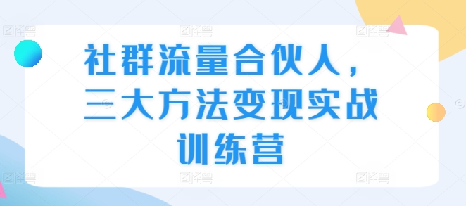 社群流量合伙人，三大方法变现实战训练营-中创网_专注互联网创业,项目资源整合