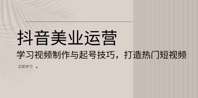 （13415期）抖音视频美容连锁经营：学习培训视频后期制作与养号方法，打造出热门视频-中创网_专注互联网创业,项目资源整合