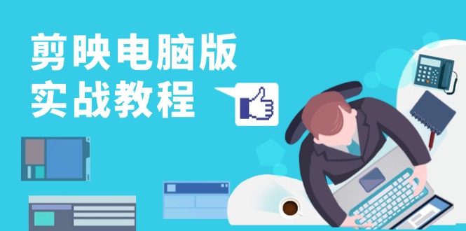 （13248期）剪映电脑版实战教程，0基础打造短视频剪辑高手，详解功能、工具与实操案例-中创网_专注互联网创业,项目资源整合