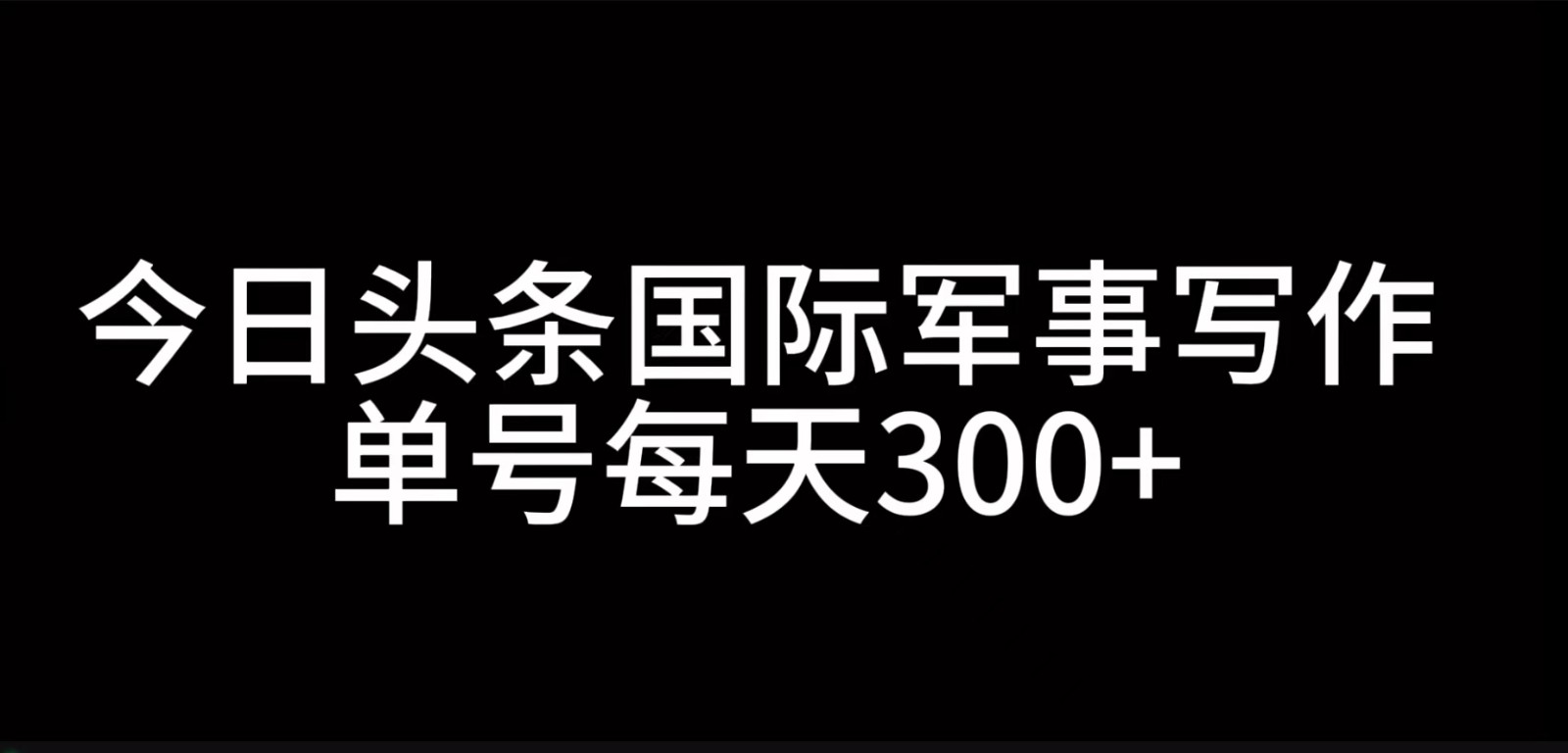 今日今日头条国际军事创作，运用AI写作，运单号日入300-中创网_专注互联网创业,项目资源整合