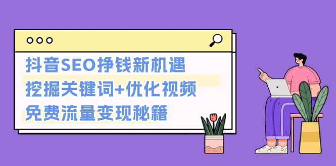 （13481期）抖音SEO挣钱新机遇：挖掘关键词+优化视频，免费流量变现秘籍-中创网_专注互联网创业,项目资源整合