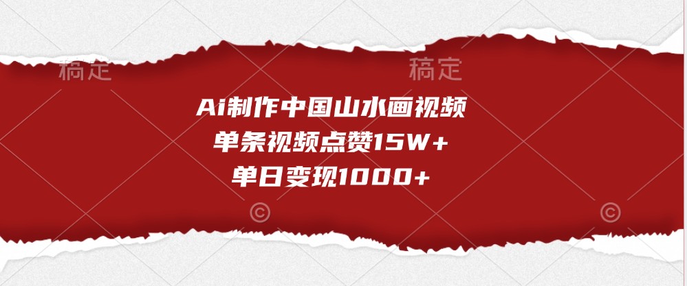Ai制做我国山水画视频，一条点赞量15W ，单日转现1000-中创网_专注互联网创业,项目资源整合