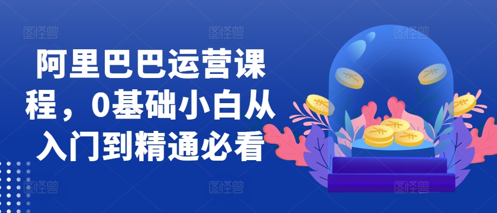 阿里巴巴运营课程内容，0基本新手实用教程必读-中创网_专注互联网创业,项目资源整合