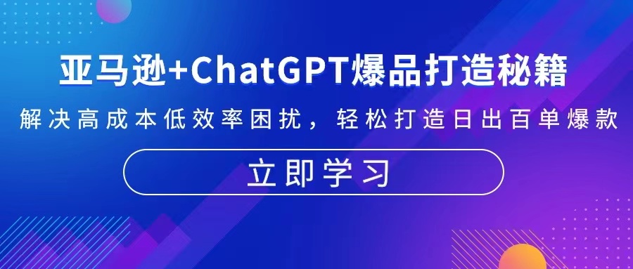 （13274期）亚马逊+ChatGPT爆品打造秘籍：解决高成本低效率困扰 轻松打造日出百单爆款-中创网_专注互联网创业,项目资源整合