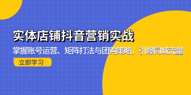 （13288期）实体店铺抖音营销实战：掌握账号运营、矩阵打法与团购策略，引爆同城流量-中创网_专注互联网创业,项目资源整合