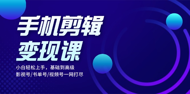 （13231期）手机剪辑变现课：小白轻松上手，基础到高级 影视号/书单号/视频号一网打尽-中创网_专注互联网创业,项目资源整合