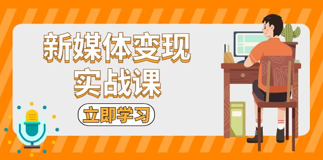 （13380期）新媒体变现实战课：短视频+直播带货，拍摄、剪辑、引流、带货等-中创网_专注互联网创业,项目资源整合