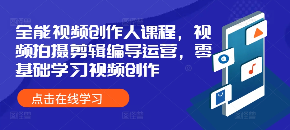 全能型短视频创作人课程内容，视频拍摄剪辑导演经营，零基础学习短视频创作-中创网_专注互联网创业,项目资源整合