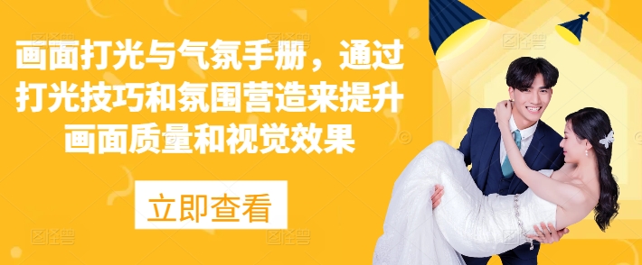 画面打光与气氛手册，通过打光技巧和氛围营造来提升画面质量和视觉效果-中创网_专注互联网创业,项目资源整合