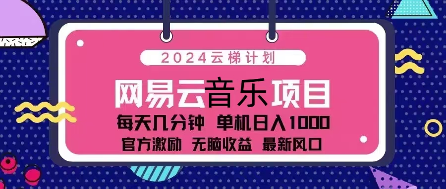 （13263期）2024云梯计划 网易云音乐项目：每天几分钟 单机日入1000 官方激励 无脑…-中创网_专注互联网创业,项目资源整合