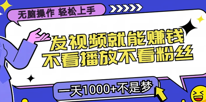 （13283期）无脑操作，只要发视频就能赚钱？不看播放不看粉丝，小白轻松上手，一天…-中创网_专注互联网创业,项目资源整合