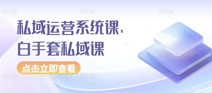私域运营系统课，白手套私域课-中创网_专注互联网创业,项目资源整合