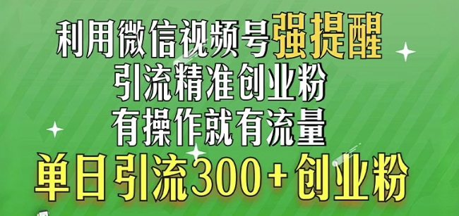 利用微信视频号“强提醒”功能，引流精准创业粉，搬砖式引流，单日引流300+创业粉-中创网_专注互联网创业,项目资源整合
