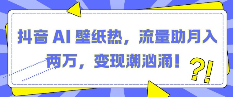 抖音 AI 壁纸热，流量助月入两W，变现潮汹涌【揭秘】-中创网_专注互联网创业,项目资源整合