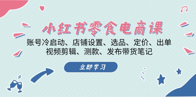 （13343期）小红书的 零食电子商务课：账户冷启、店面设定、选款、标价、开单、视频编辑..-中创网_专注互联网创业,项目资源整合