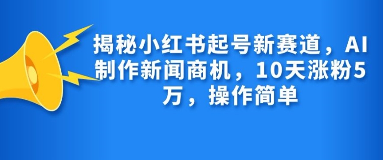 揭密小红书的养号新生态，AI制作新闻创业商机，10天增粉1万，使用方便-中创网_专注互联网创业,项目资源整合