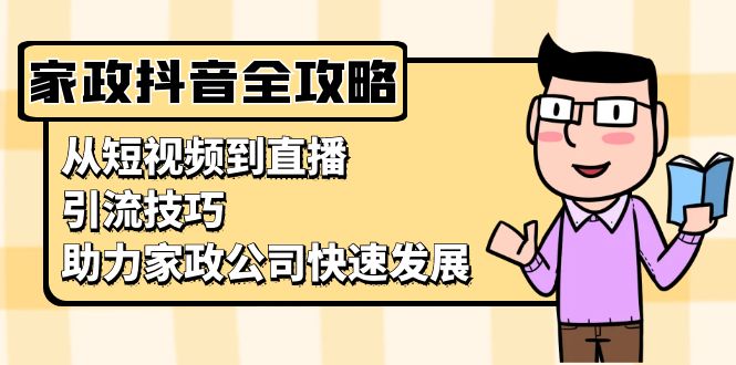 （13379期）家政抖音运营指南：从短视频到直播，引流技巧，助力家政公司快速发展-中创网_专注互联网创业,项目资源整合