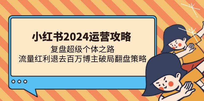 （13194期）小红书2024运营攻略：复盘超级个体之路 流量红利退去百万博主破局翻盘-中创网_专注互联网创业,项目资源整合