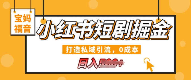 小红书短剧掘金，打造私域引流，0成本，宝妈福音日入几张-中创网_专注互联网创业,项目资源整合