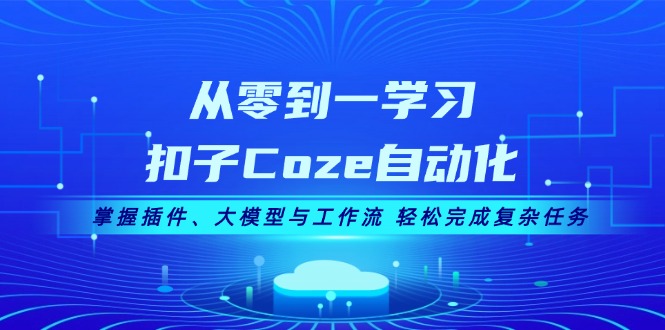 （13278期）从零到一学习扣子Coze自动化，掌握插件、大模型与工作流 轻松完成复杂任务-中创网_专注互联网创业,项目资源整合