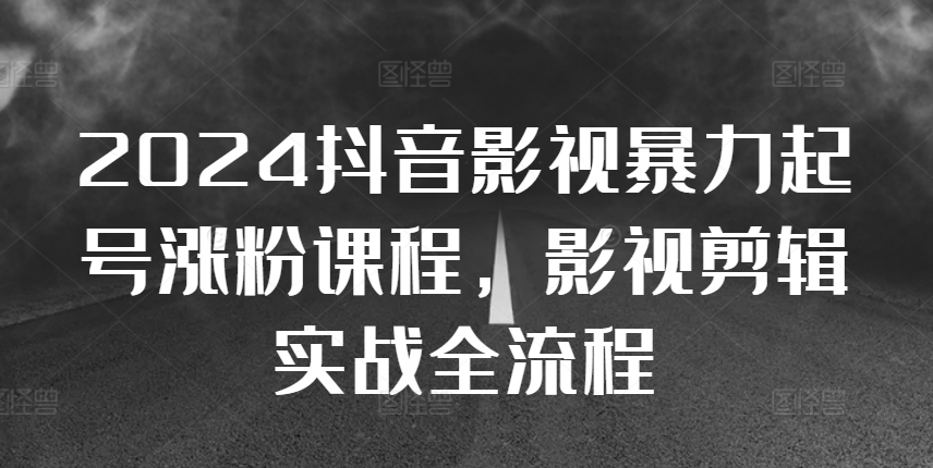 2024抖音影视暴力行为养号增粉课程内容，影视后期剪辑运送实战演练全过程-中创网_专注互联网创业,项目资源整合