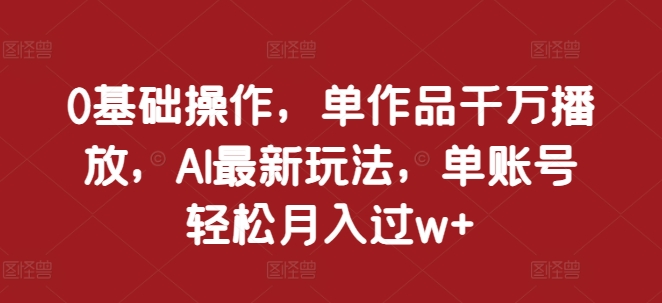 0基本操作，单著作一定播放视频，AI全新游戏玩法，单账户轻轻松松月入了w 【揭密】-中创网_专注互联网创业,项目资源整合