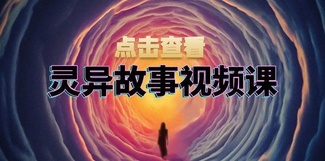 灵异故事视频课：文案、剪辑流程、画面处理及封面制作，助力创作者盈利-中创网_专注互联网创业,项目资源整合