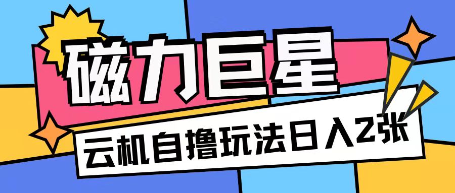 磁力巨星，无脑撸收益玩法无需手机云机操作可矩阵放大单日收入200+【揭秘】-中创网_专注互联网创业,项目资源整合