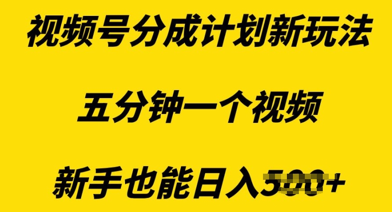 视频号分成计划新玩法，五分钟一个视频，新手也能日入多张-中创网_专注互联网创业,项目资源整合