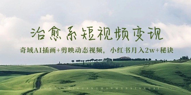（13441期）治愈系短视频变现：奇域AI插画+剪映动态视频，小红书月入2w+秘诀-中创网_专注互联网创业,项目资源整合