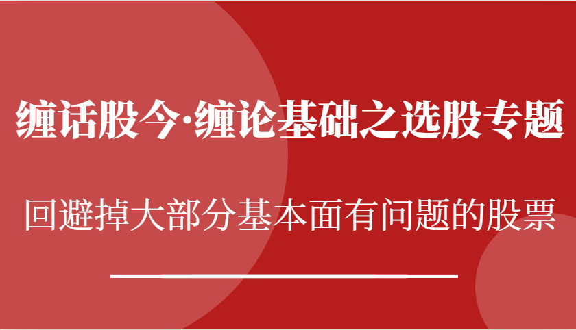 缠话股今·缠论基本之选择股票专题讲座：逃避掉绝大多数股票基本面出现问题个股-中创网_专注互联网创业,项目资源整合