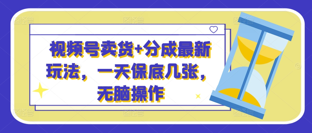 微信视频号卖东西 分为全新游戏玩法，一天最低多张，没脑子实际操作-中创网_专注互联网创业,项目资源整合